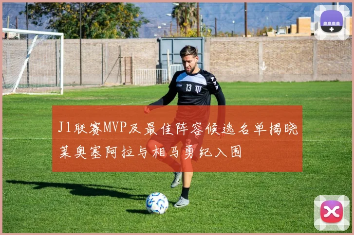J1联赛MVP及最佳阵容候选名单揭晓莱奥塞阿拉与相马勇纪入围