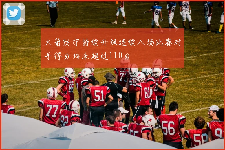 火箭防守持续升级连续八场比赛对手得分均未超过110分