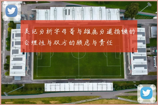 美记分析字母哥与雄鹿分道扬镳的合理性与双方的顾虑与责任