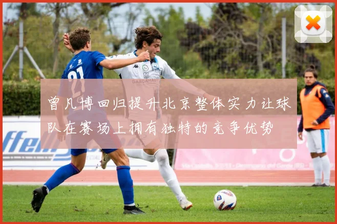 曾凡博回归提升北京整体实力让球队在赛场上拥有独特的竞争优势