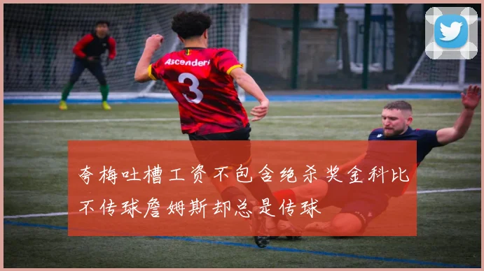 夸梅吐槽工资不包含绝杀奖金科比不传球詹姆斯却总是传球