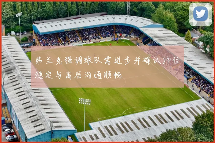 弗兰克强调球队需进步并确认帅位稳定与高层沟通顺畅