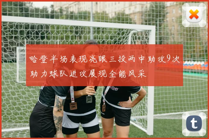 哈登半场表现亮眼三投两中助攻9次助力球队进攻展现全能风采