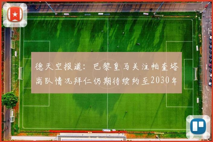 德天空报道：巴黎皇马关注帕奎塔离队情况拜仁仍期待续约至2030年