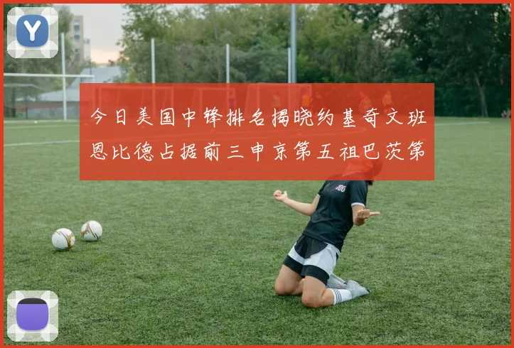 今日美国中锋排名揭晓约基奇文班恩比德占据前三申京第五祖巴茨第九