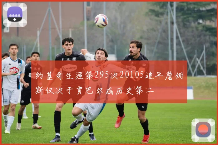 约基奇生涯第295次20105追平詹姆斯仅次于贾巴尔成历史第二