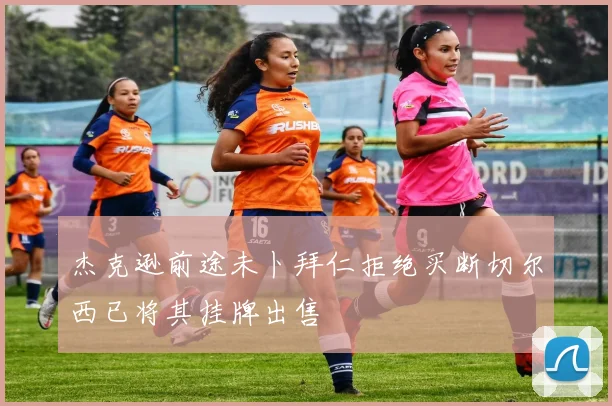 杰克逊前途未卜拜仁拒绝买断切尔西已将其挂牌出售