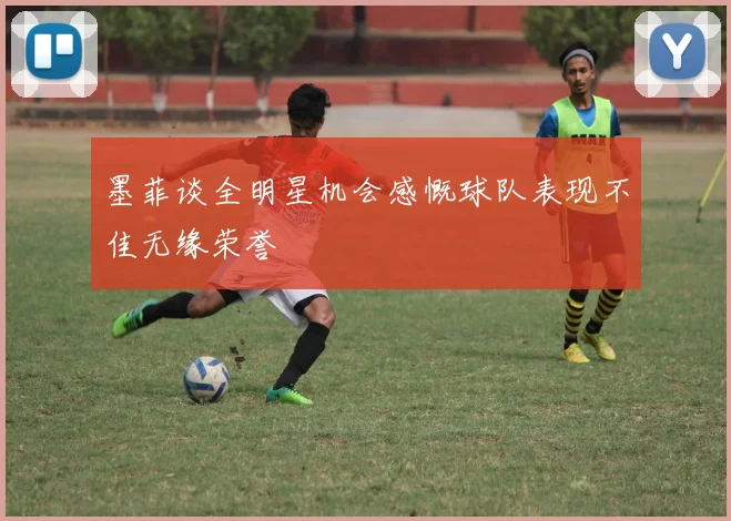 墨菲谈全明星机会感慨球队表现不佳无缘荣誉