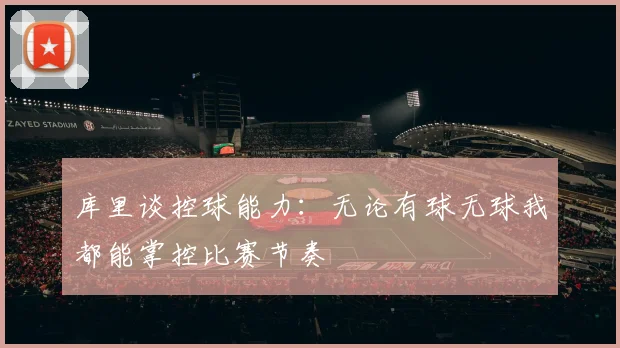 库里谈控球能力：无论有球无球我都能掌控比赛节奏