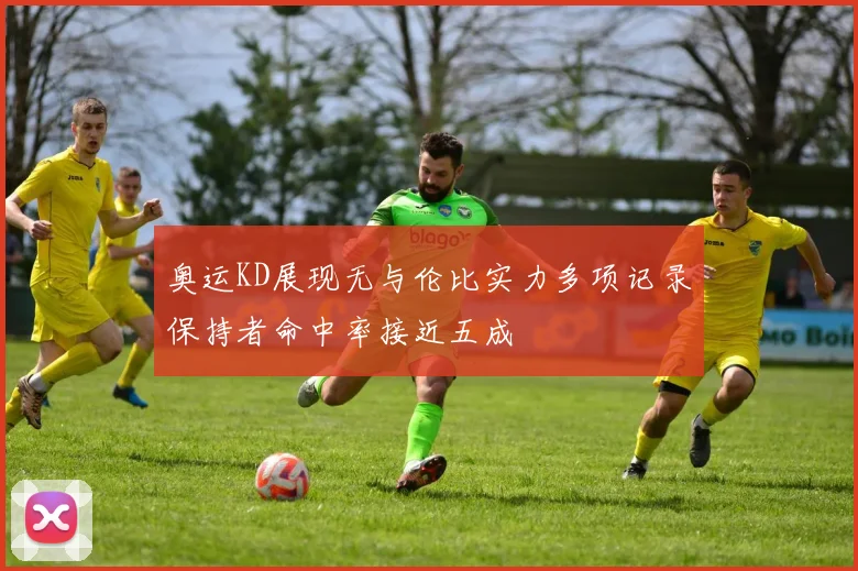 奥运KD展现无与伦比实力多项记录保持者命中率接近五成