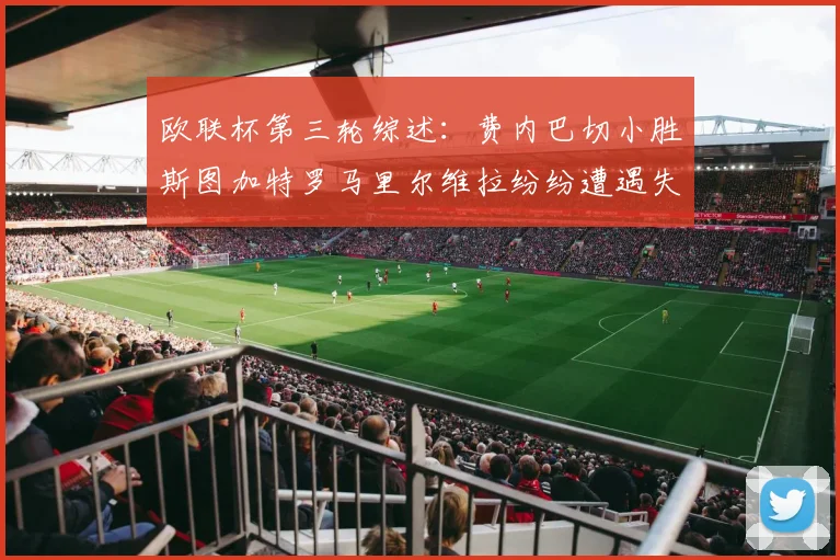 欧联杯第三轮综述：费内巴切小胜斯图加特罗马里尔维拉纷纷遭遇失利