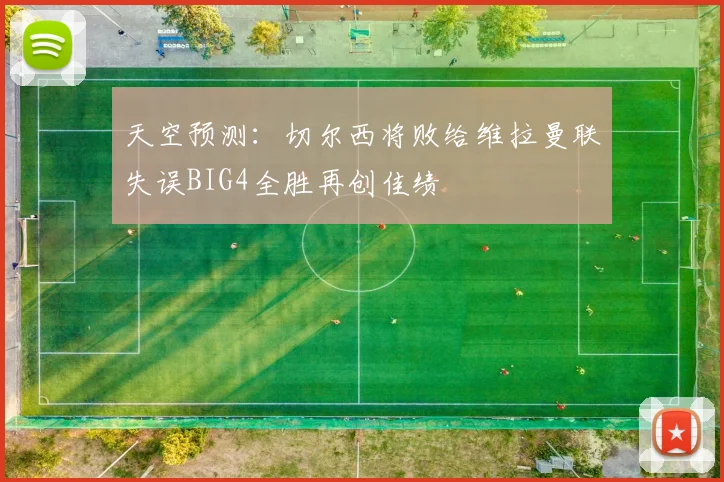 天空预测：切尔西将败给维拉曼联失误BIG4全胜再创佳绩