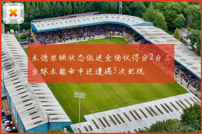 米德尔顿状态低迷全场仅得分2分三分球未能命中还遭遇5次犯规