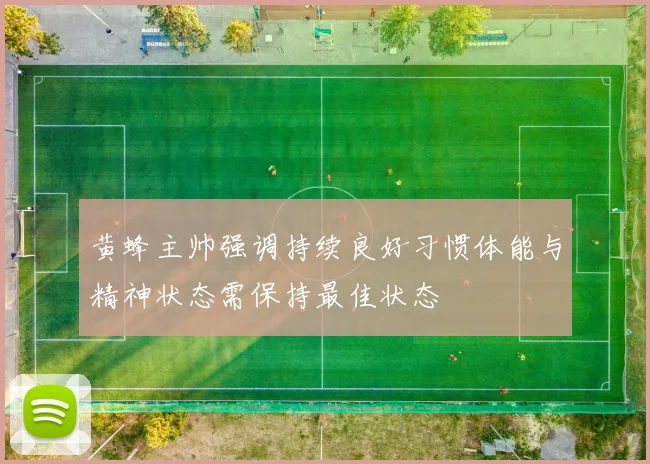 黄蜂主帅强调持续良好习惯体能与精神状态需保持最佳状态