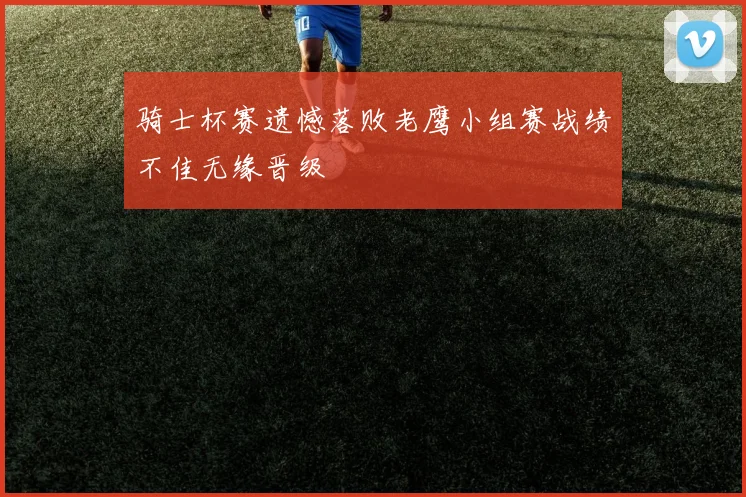 骑士杯赛遗憾落败老鹰小组赛战绩不佳无缘晋级