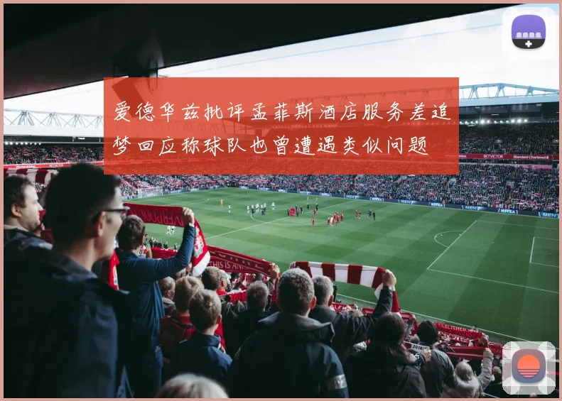 爱德华兹批评孟菲斯酒店服务差追梦回应称球队也曾遭遇类似问题