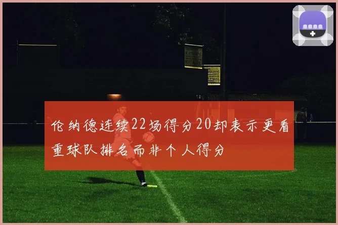 伦纳德连续22场得分20却表示更看重球队排名而非个人得分