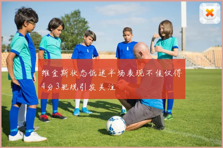 维金斯状态低迷半场表现不佳仅得4分3犯规引发关注