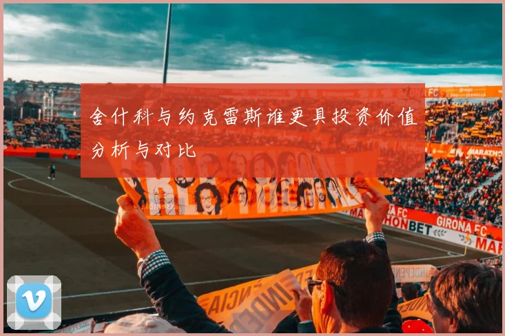 舍什科与约克雷斯谁更具投资价值分析与对比