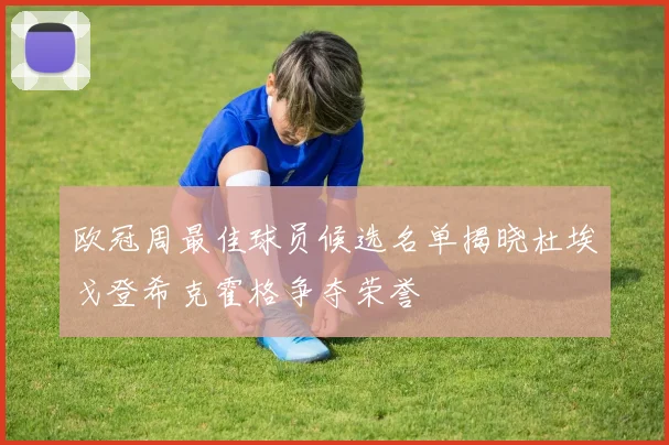 欧冠周最佳球员候选名单揭晓杜埃戈登希克霍格争夺荣誉