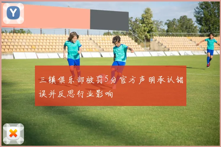 三镇俱乐部被罚5分官方声明承认错误并反思行业影响