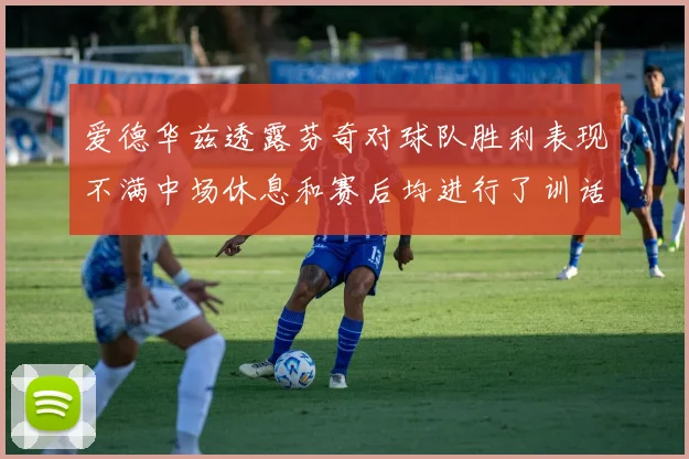 爱德华兹透露芬奇对球队胜利表现不满中场休息和赛后均进行了训话