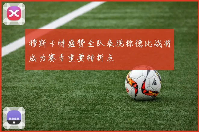 穆斯卡特盛赞全队表现称德比战将成为赛季重要转折点