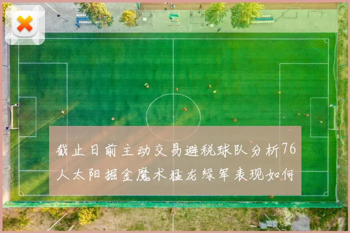 截止日前主动交易避税球队分析76人太阳掘金魔术猛龙绿军表现如何