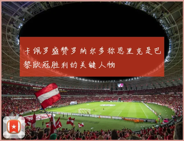 卡佩罗盛赞罗纳尔多称恩里克是巴黎欧冠胜利的关键人物