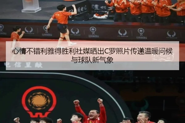 心情不错利雅得胜利社媒晒出C罗照片传递温暖问候与球队新气象 - hth